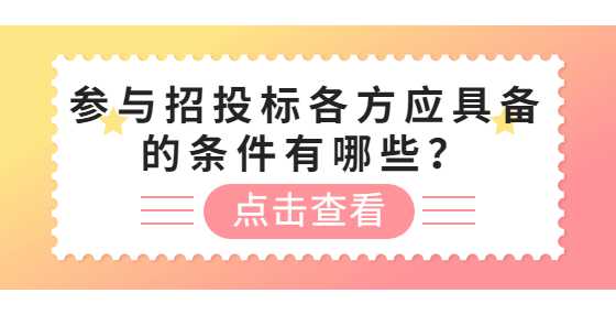 参与招投标各方应具备的条件有哪些？
