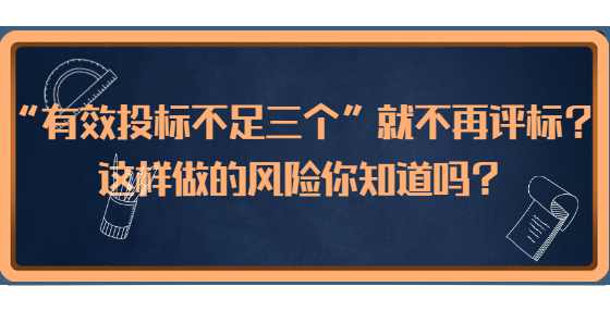 “有效投标不足三个”就不再评标？这样做的风险你知道吗？