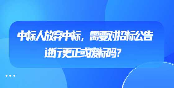 中标人放弃中标，需要对招标公告进行更正或废标吗？