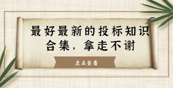 最好最新的投标知识合集，拿走不谢