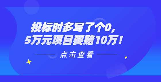 投标时多写了个0，5万元项目要赔10万！