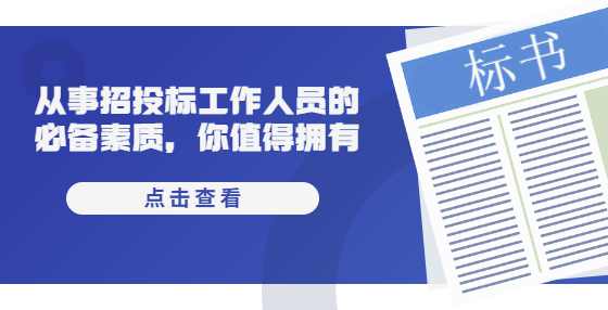 从事招投标工作人员的必备素质，你值得拥有