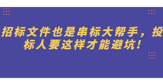 招标文件也是串标大帮手，投标人要这样才能避坑!