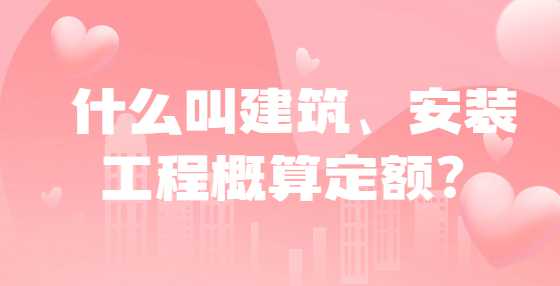 什么叫建筑、安装工程概算定额？
