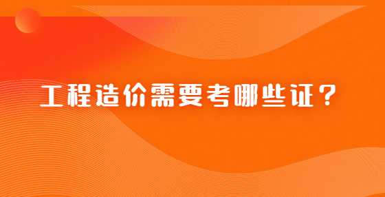 工程造价需要考哪些证？