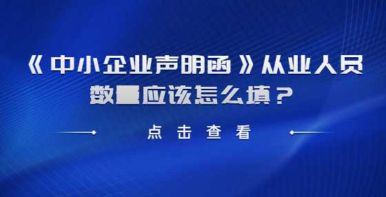《中小企业声明函》从业人员数量应该怎么填？
