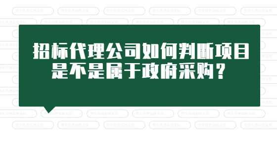 招标代理公司如何判断项目是不是属于政府采购？