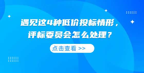 遇见这4种低价投标情形，评标委员会怎么处理？
