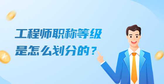 工程师职称等级是怎么划分的？