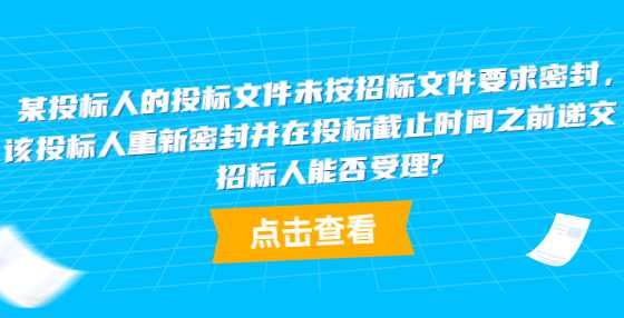 某投标人的投标文件未按招标文件要求密封，该投标人重新密封并在投标截止时间之前递交，招标人能否受理?