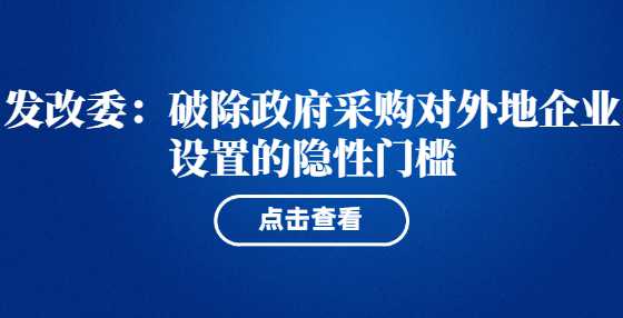 发改委：破除政府采购对外地企业设置的隐性门槛