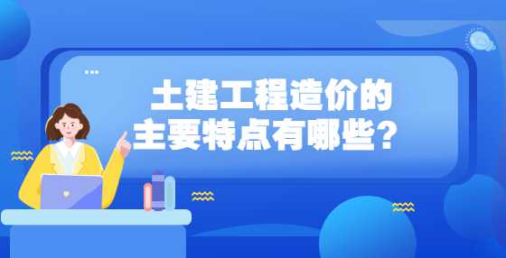 土建工程造价的主要特点有哪些？