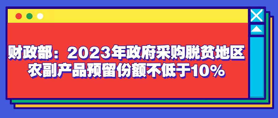 财政部：2023年政府采购脱贫地区农副产品预留份额不低于10%