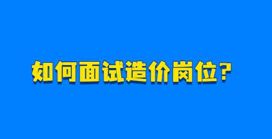 如何面试造价岗位？
