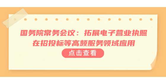 国务院常务会议：拓展电子营业执照在招投标等高频服务领域应用