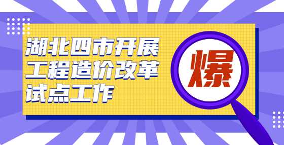 湖北四市开展工程造价改革试点工作