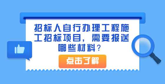 招标人自行办理工程施工招标项目，需要报送哪些材料？