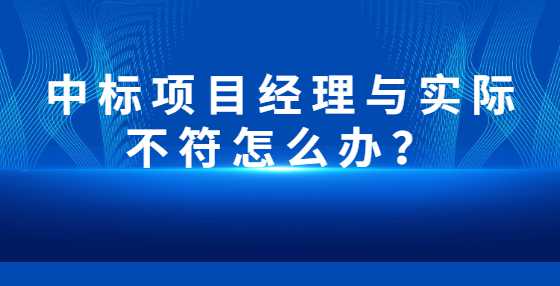 中标项目经理与实际不符怎么办？