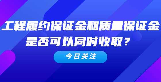 工程履约保证金和质量保证金是否可以同时收取？