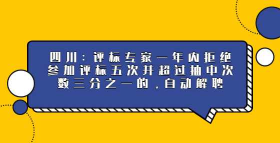 四川：评标专家一年内拒绝参加评标五次并超过抽中次数三分之一的，自动解聘