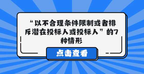 “以不合理条件限制或者排斥潜在投标人或投标人”的7种情形