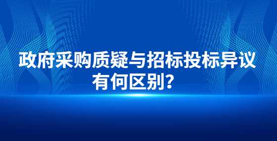 政府采购质疑与招标投标异议有何区别？