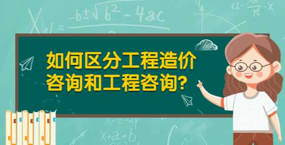 如何区分工程造价咨询和工程咨询？