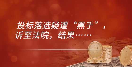 投标落选疑遭“黑手”，诉至法院，结果……