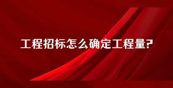 工程招标怎么确定工程量?