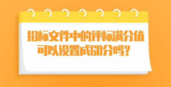 招标文件中的评标满分值可以设置成60分吗？