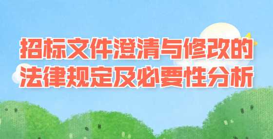 招标文件澄清与修改的法律规定及必要性分析