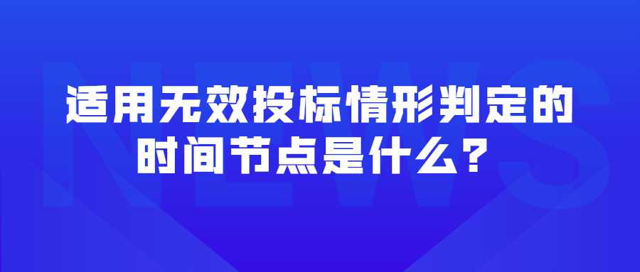 适用无效投标情形判定的时间节点是什么？