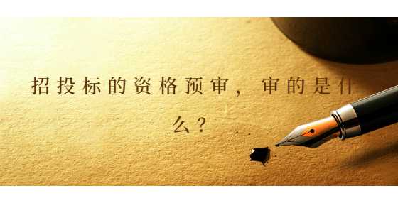 招投标的资格预审，审的是什么？