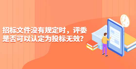 招标文件没有规定时，评委是否可以认定为投标无效？