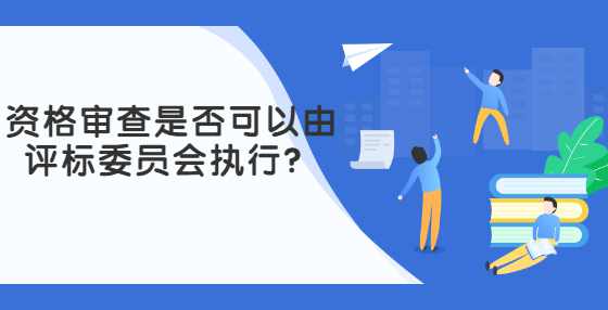 资格审查是否可以由评标委员会执行？