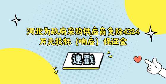 河北为政府采购供应商免除4324万元投标（响应）保证金