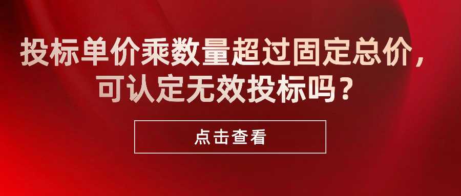 投标单价乘数量超过固定总价，可认定无效投标吗？