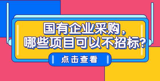 国有企业采购，哪些项目可以不招标？
