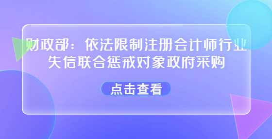 财政部：依法限制注册会计师行业失信联合惩戒对象政府采购
