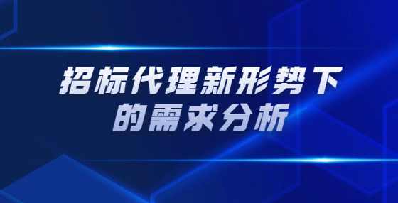 招标代理新形势下的需求分析