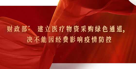 财政部：建立医疗物资采购绿色通道，决不能因经费影响疫情防控