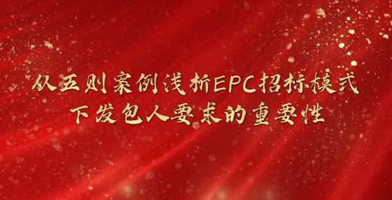 从五则案例浅析EPC招标模式下发包人要求的重要性