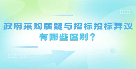 政府采购质疑与招标投标异议有哪些区别？