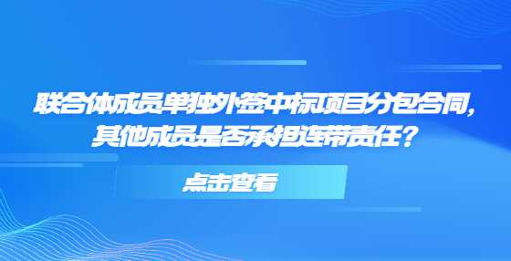 联合体成员单独外签中标项目分包合同，其他成员是否承担连带责任？
