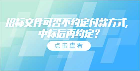 招标文件可否不约定付款方式，中标后再约定？