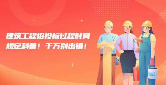 建筑工程招投标过程时间规定科普！千万别出错！