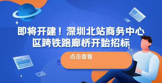 即将开建！深圳北站商务中心区跨铁路廊桥开始招标
