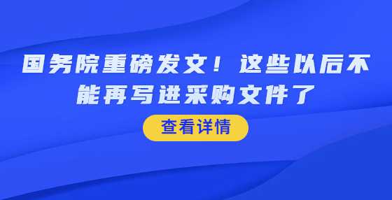 国务院重磅发文！这些以后不能再写进采购文件了
