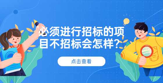 必须进行招标的项目不招标会怎样？