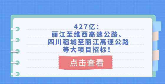 427亿：丽江至维西高速公路、四川稻城至丽江高速公路等大项目招标！